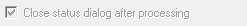 7. Close status dialog 
after processing check